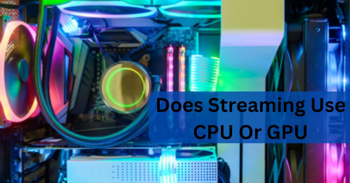 Does Streaming Use CPU Or GPU