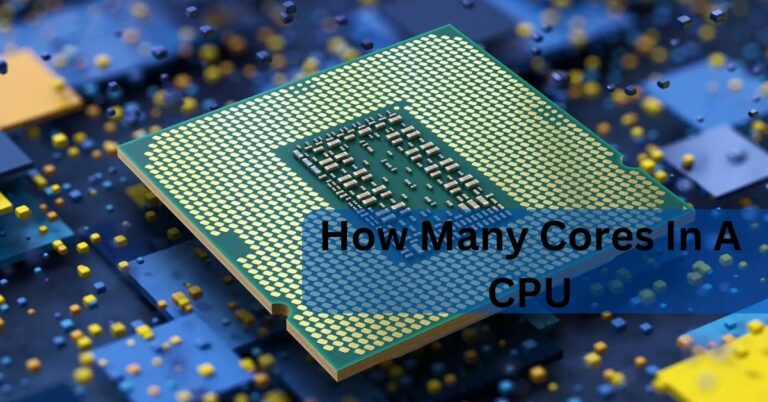 How Many Cores In A CPU – Ultimate Guide In 2024!