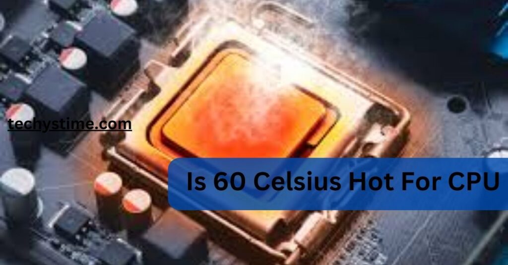 Is 60 Celsius Hot For CPU